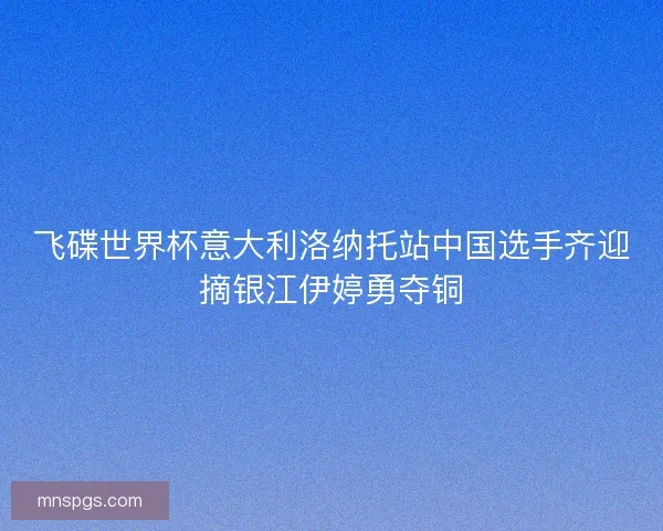 飞碟世界杯意大利洛纳托站中国选手齐迎摘银江伊婷勇夺铜