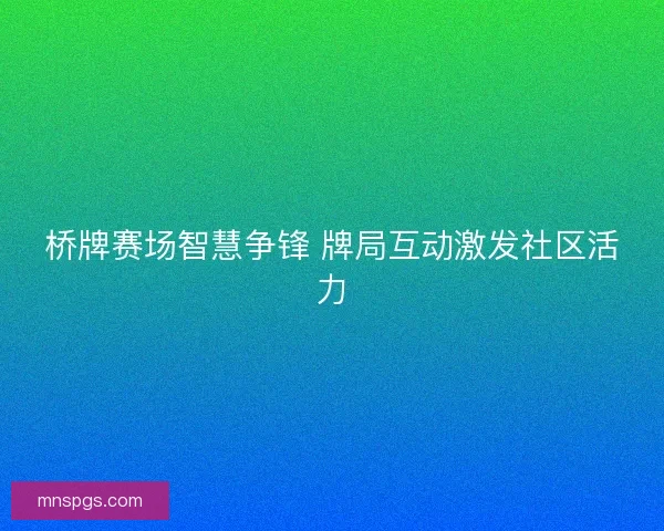 桥牌赛场智慧争锋 牌局互动激发社区活力