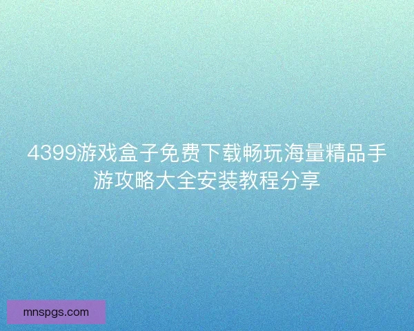 4399游戏盒子免费下载畅玩海量精品手游攻略大全安装教程分享